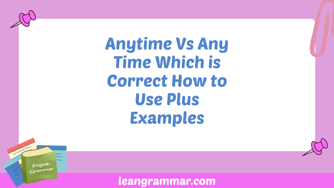 Anytime Vs Any Time Which is Correct How to Use Plus Examples