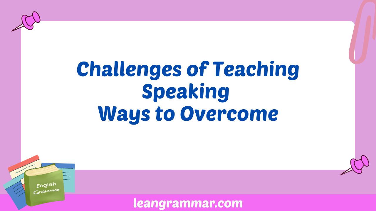 Challenges of Teaching Speaking Ways to Overcome