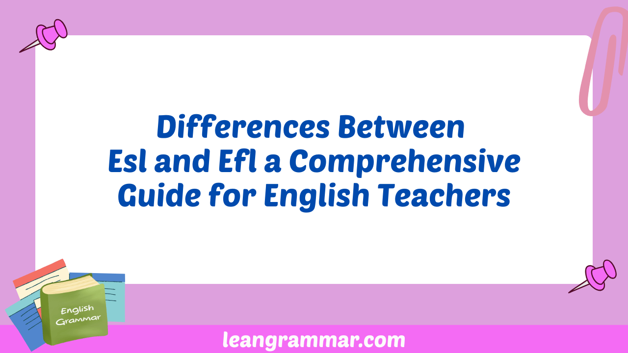 Differences Between Esl and Efl a Comprehensive Guide for English Teachers