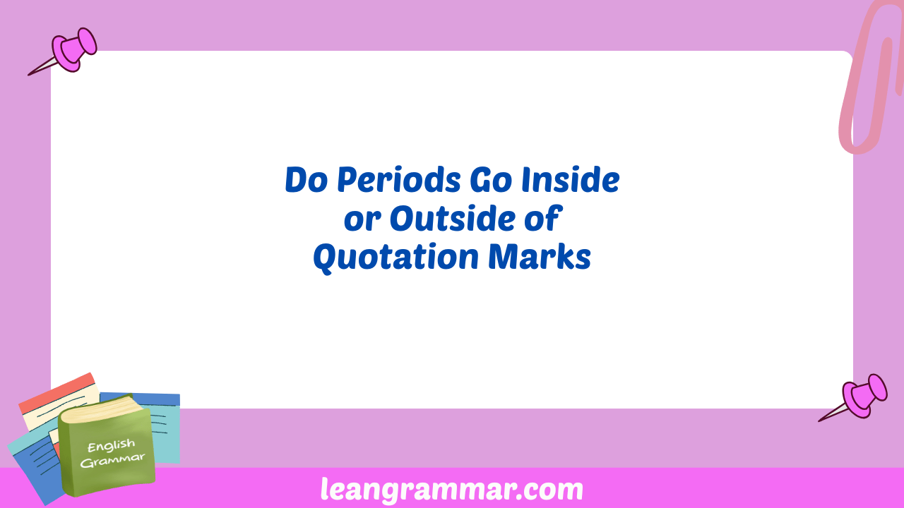 Do Periods Go Inside or Outside of Quotation Marks