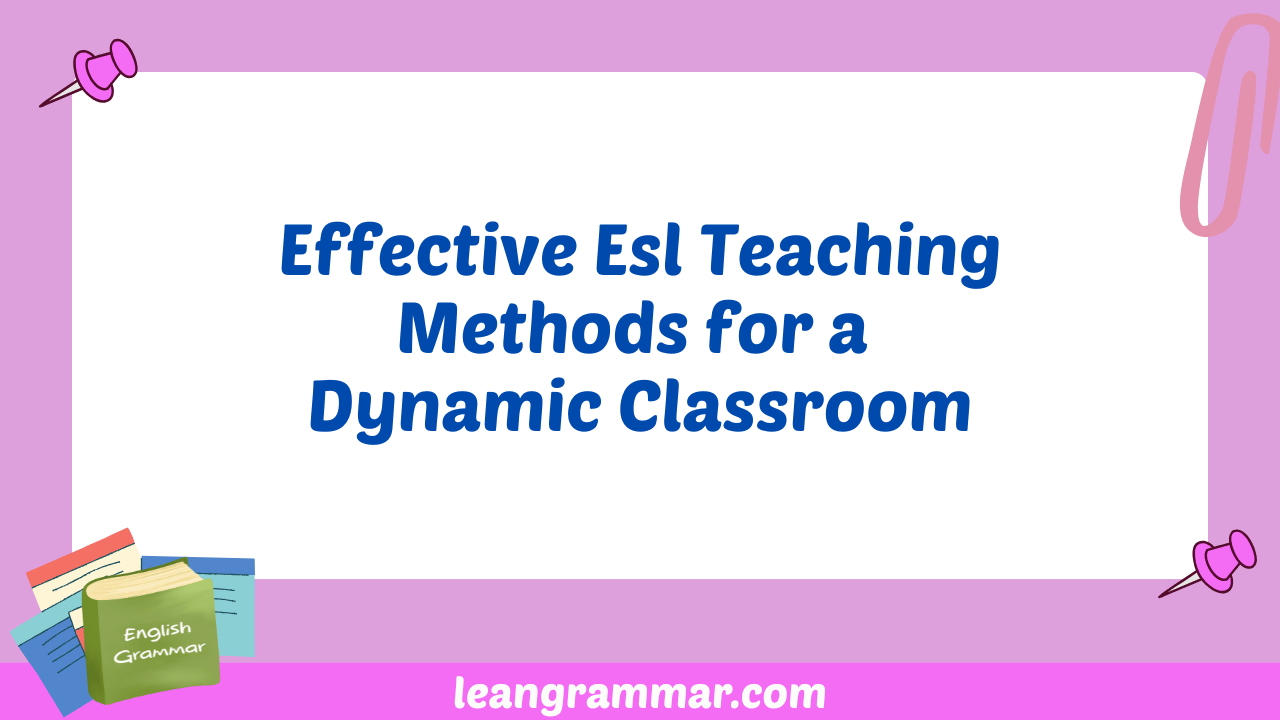 Effective Esl Teaching Methods for a Dynamic Classroom