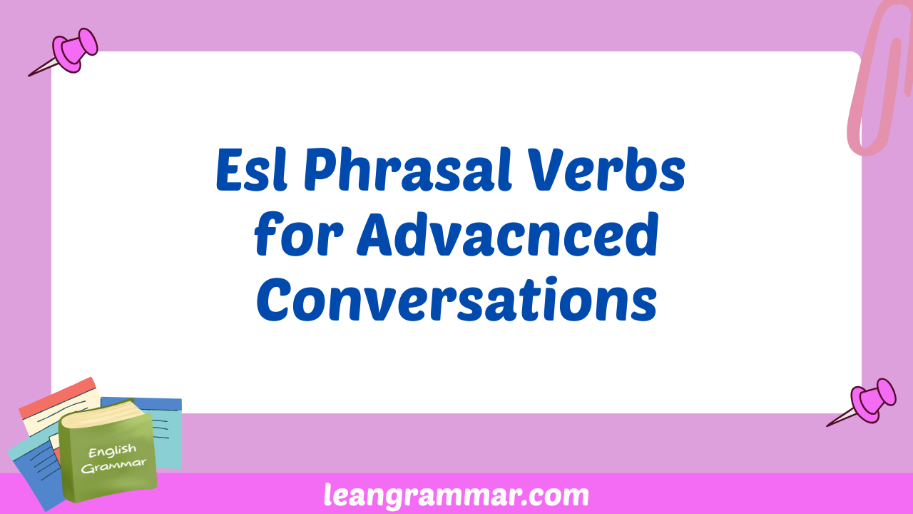 Esl Phrasal Verbs for Advacnced Conversations