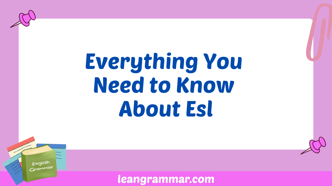 Everything You Need to Know About Esl