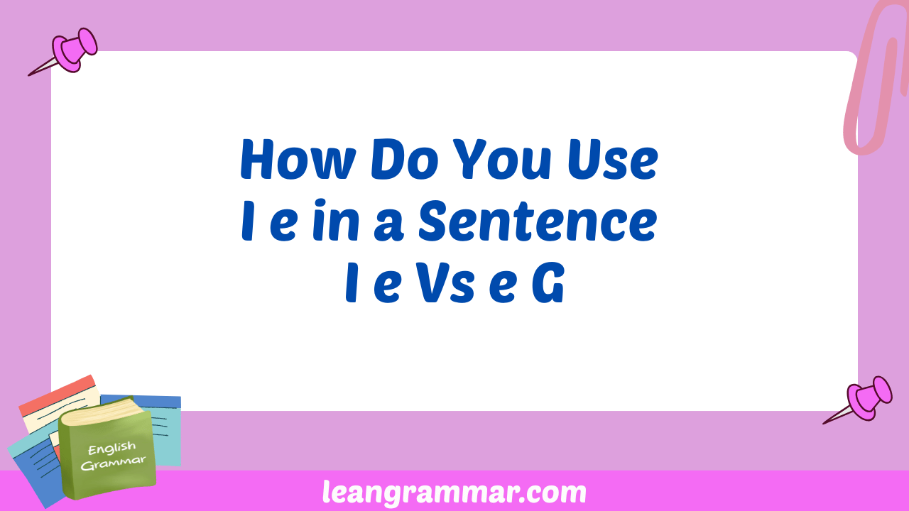 How Do You Use I e in a Sentence I e Vs e G