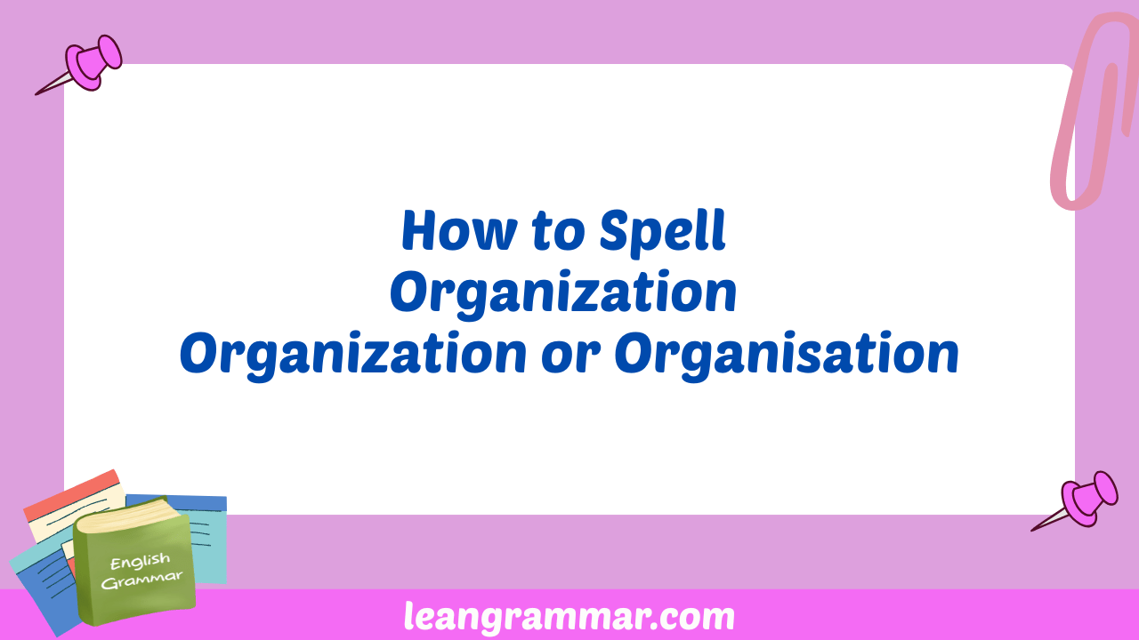 How to Spell Organization Organization or Organisation