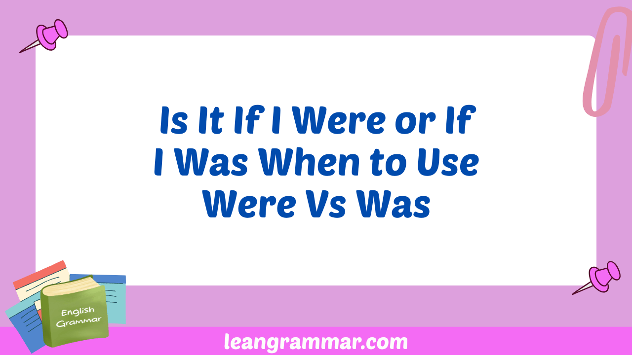 Is It If I Were or If I Was When to Use Were Vs Was
