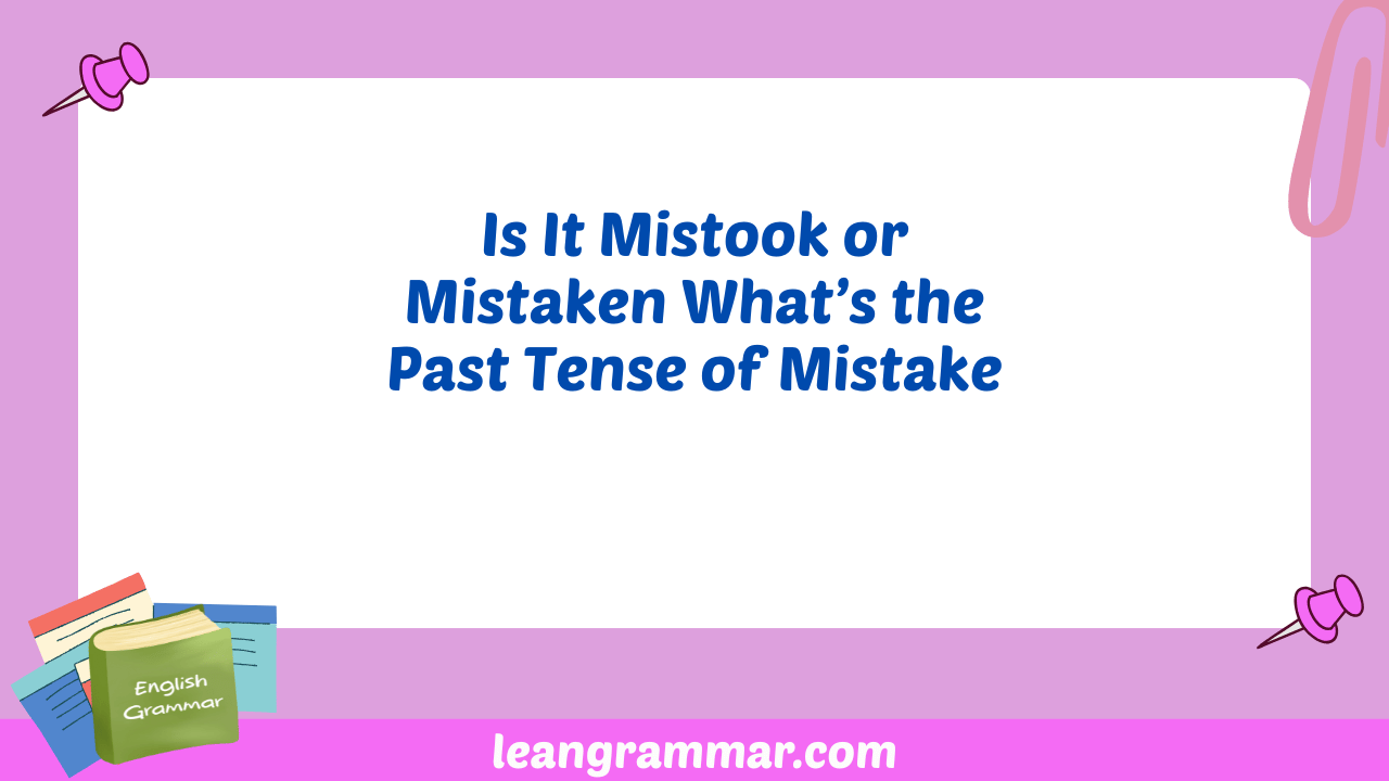Is It Mistook or Mistaken What’s the Past Tense of Mistake
