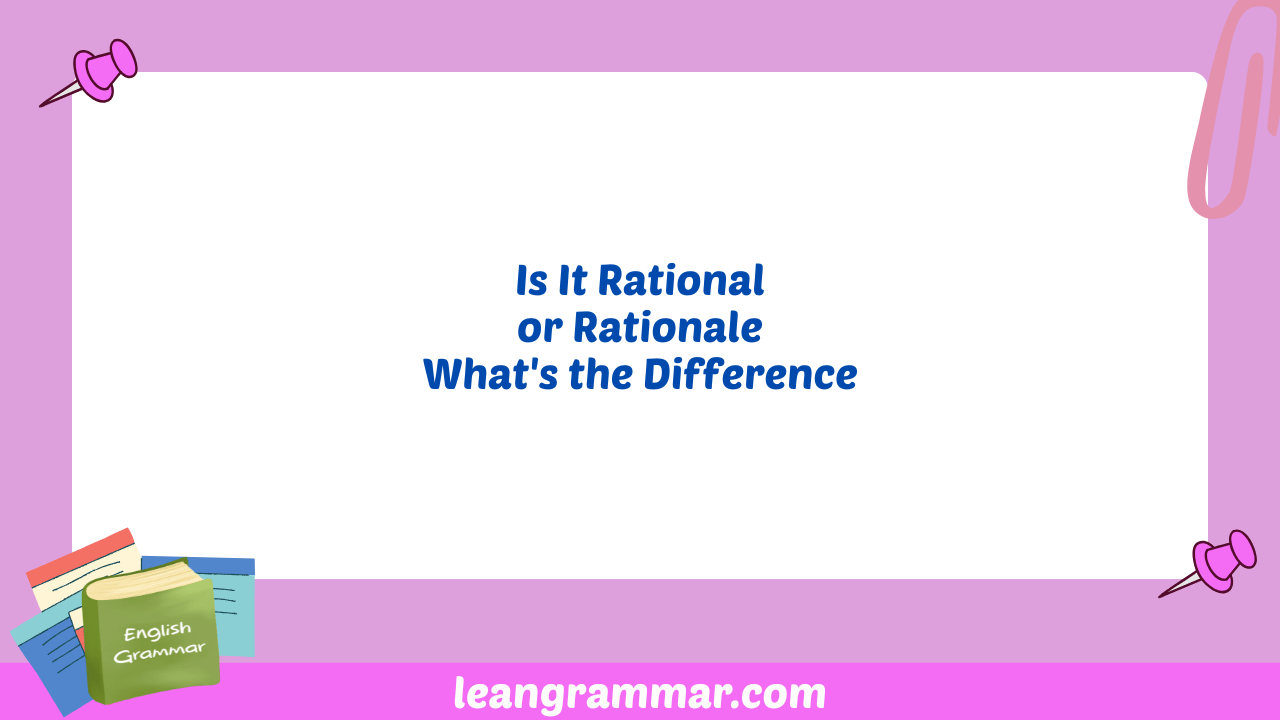 Is It Rational or Rationale What's the Difference