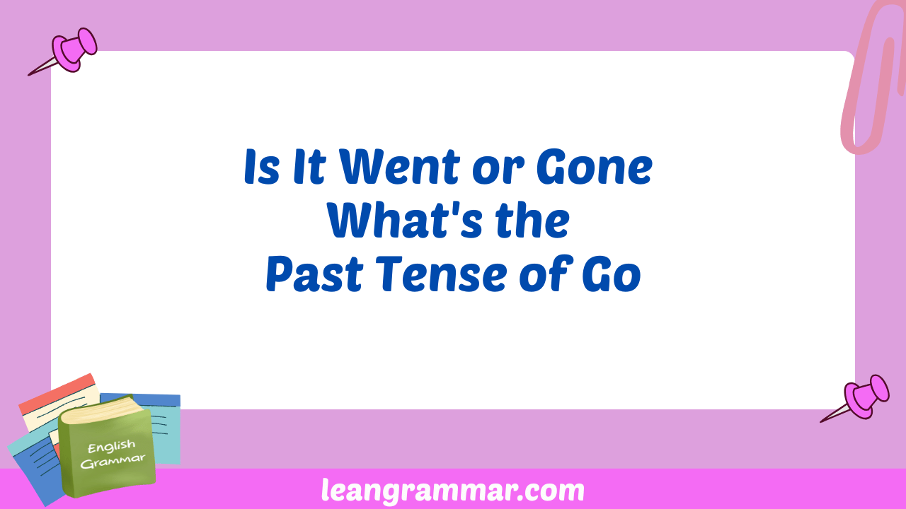 Is It Went or Gone What's the Past Tense of Go