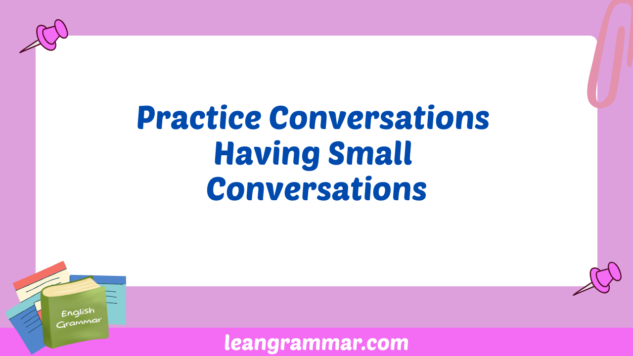 Practice Conversations Having Small Conversations
