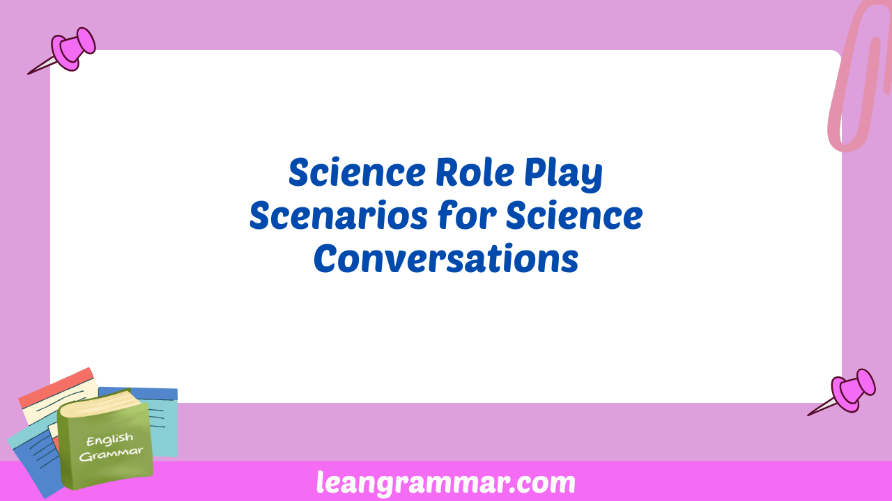 Science Role Play Scenarios for Science Conversations