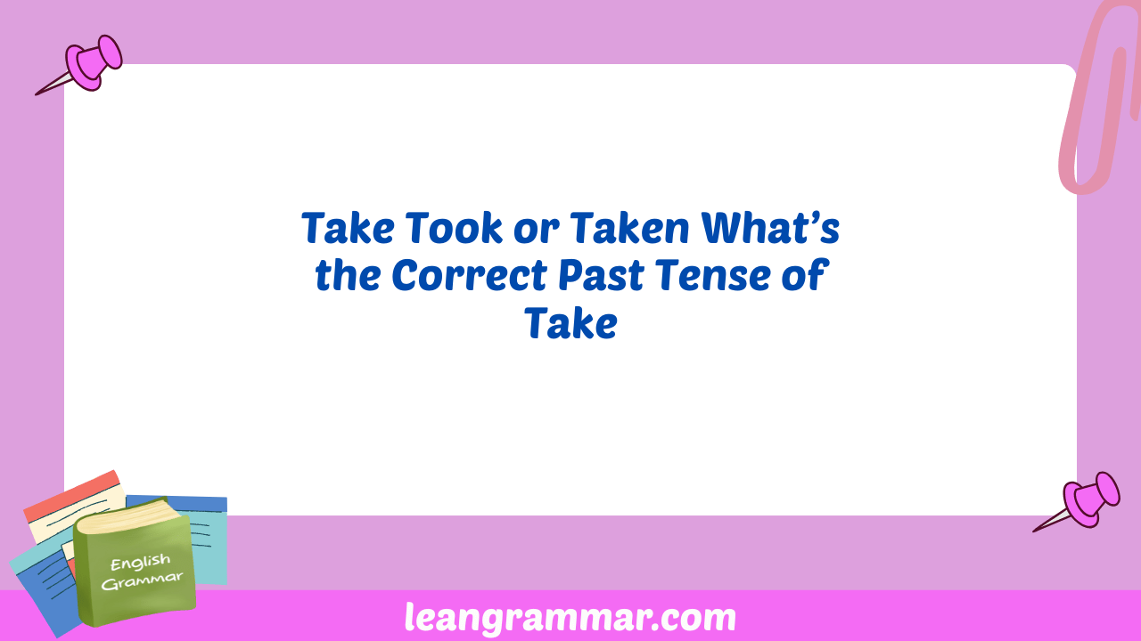 Take Took or Taken What’s the Correct Past Tense of Take