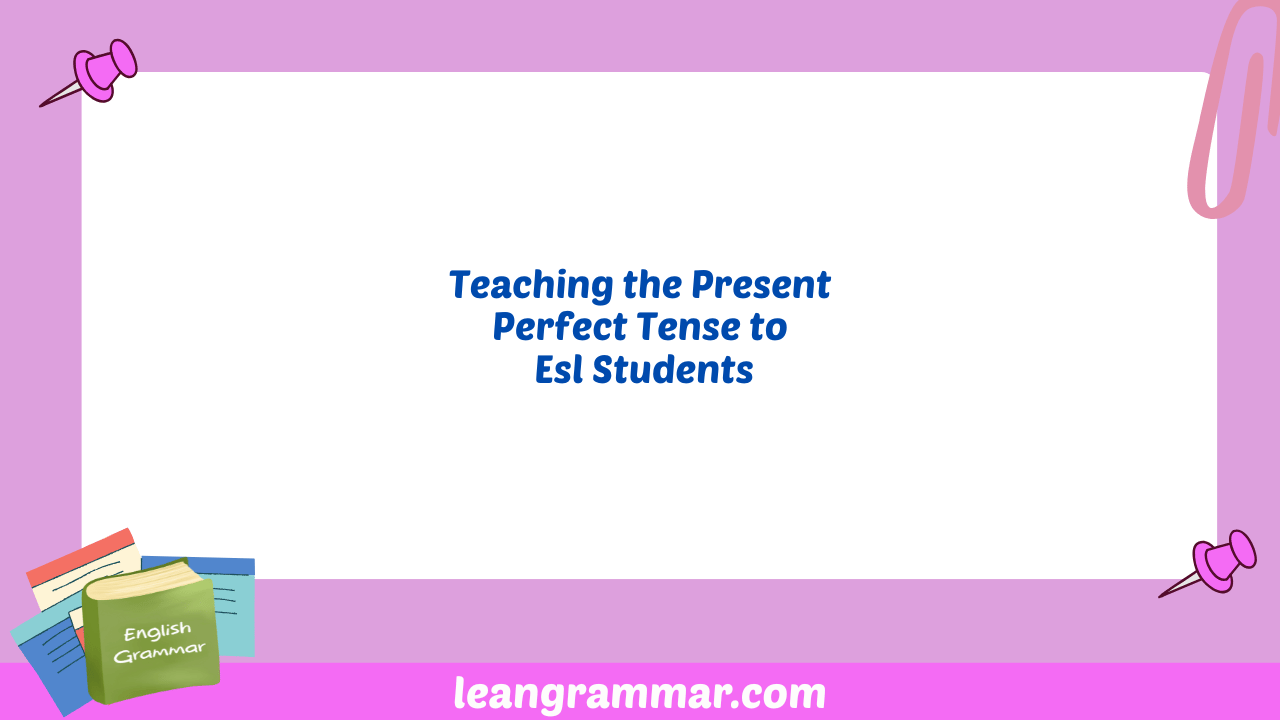Teaching the Present Perfect Tense to Esl Students