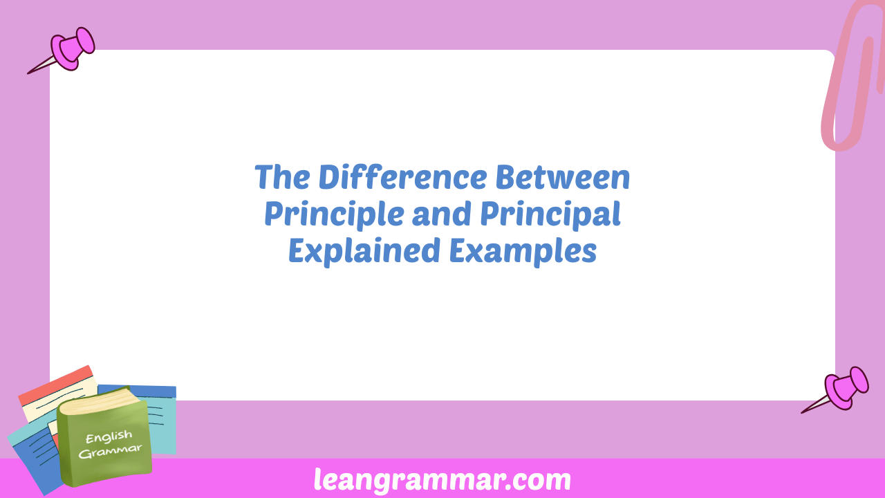 The Difference Between Principle and Principal Explained Examples