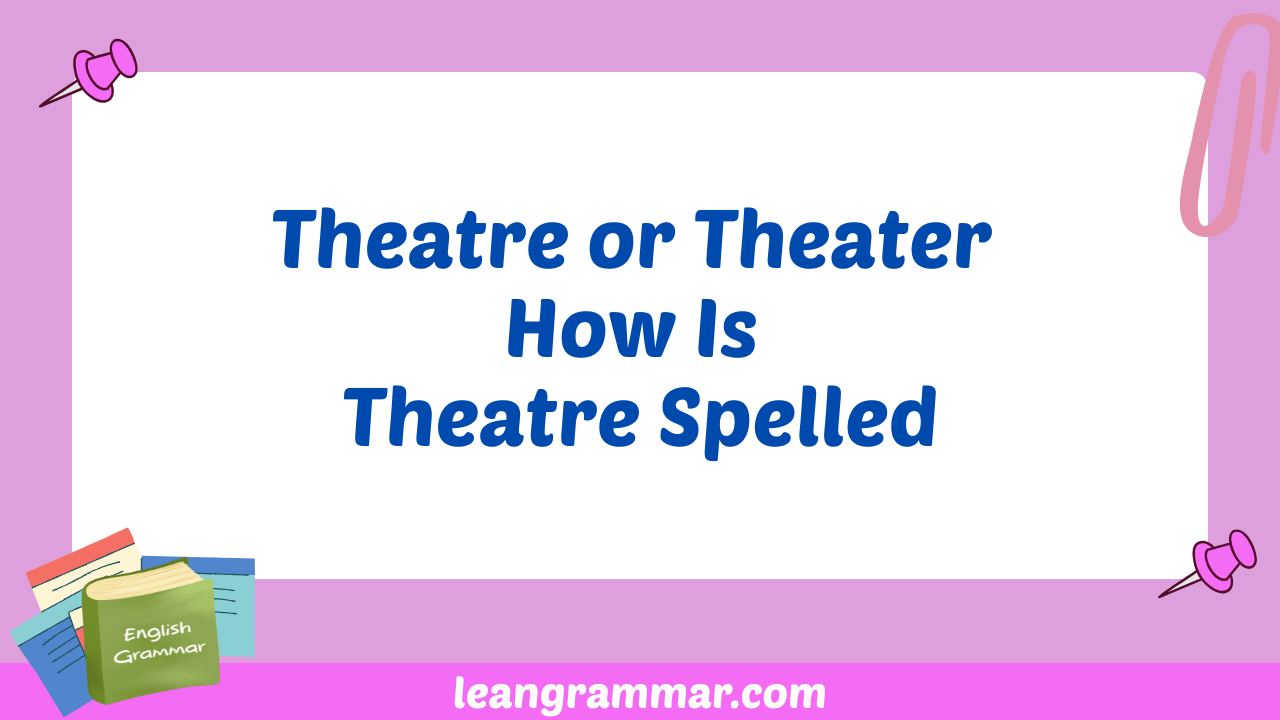 Theatre or Theater How Is Theatre Spelled