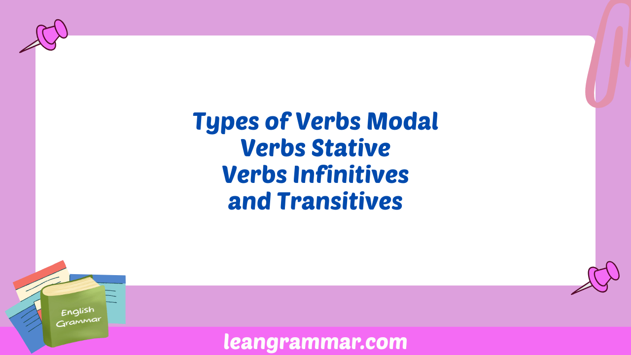 Types of Verbs Modal Verbs Stative Verbs Infinitives and Transitives