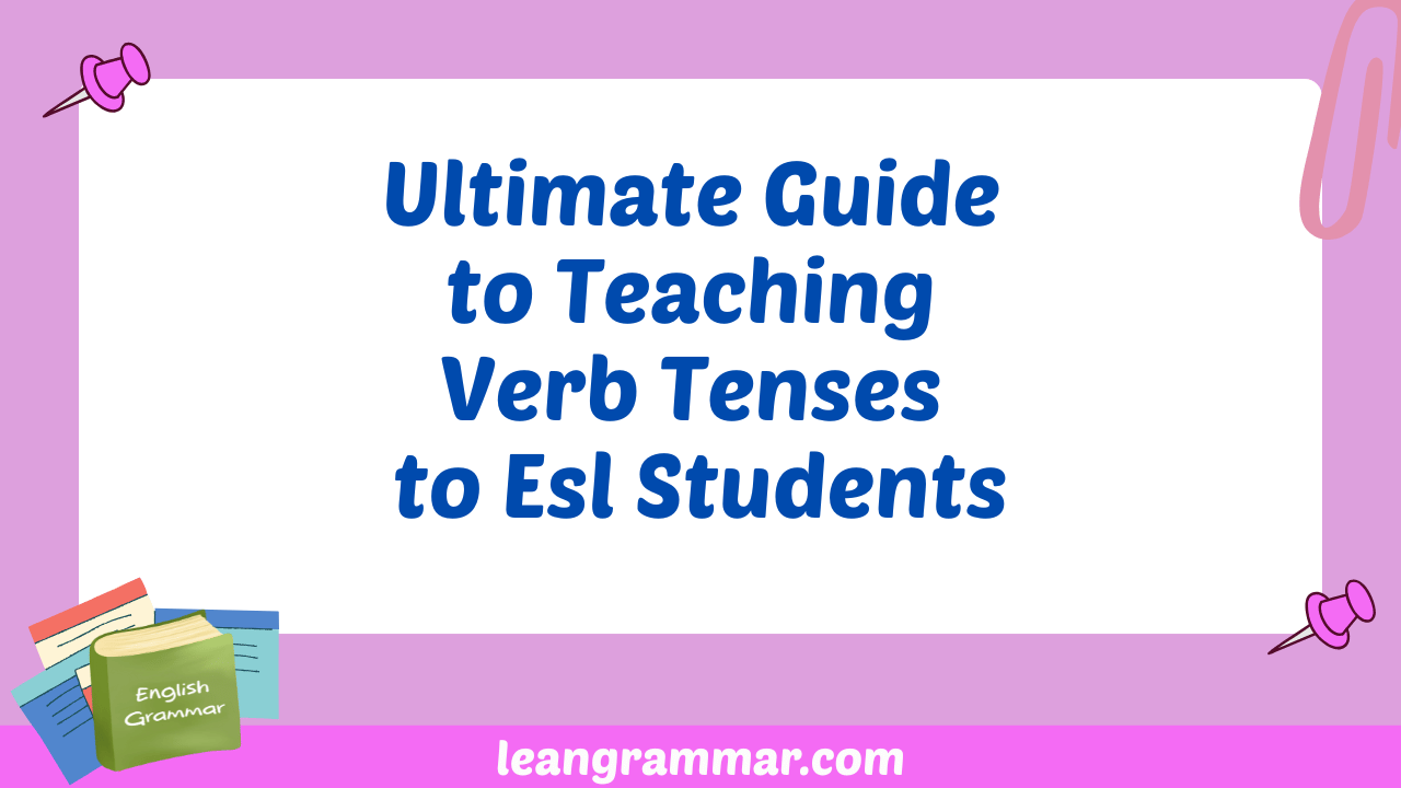 Ultimate Guide to Teaching Verb Tenses to Esl Students