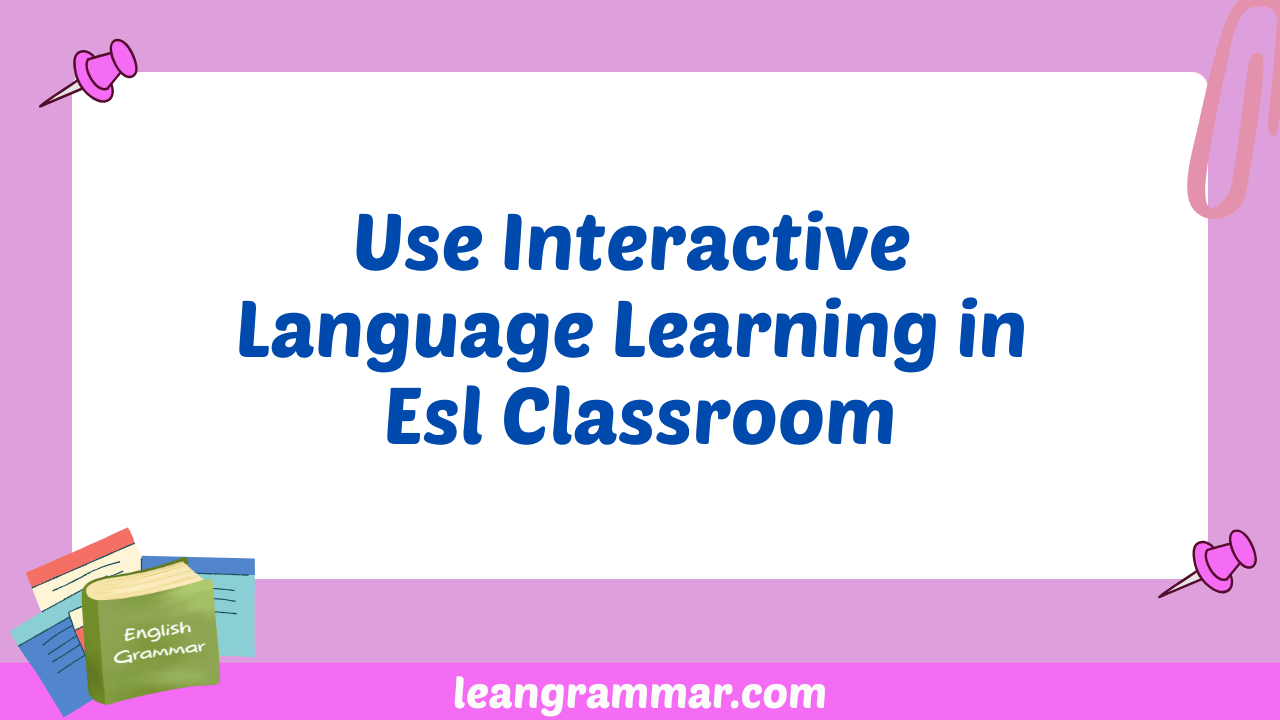 Use Interactive Language Learning in Esl Classroom
