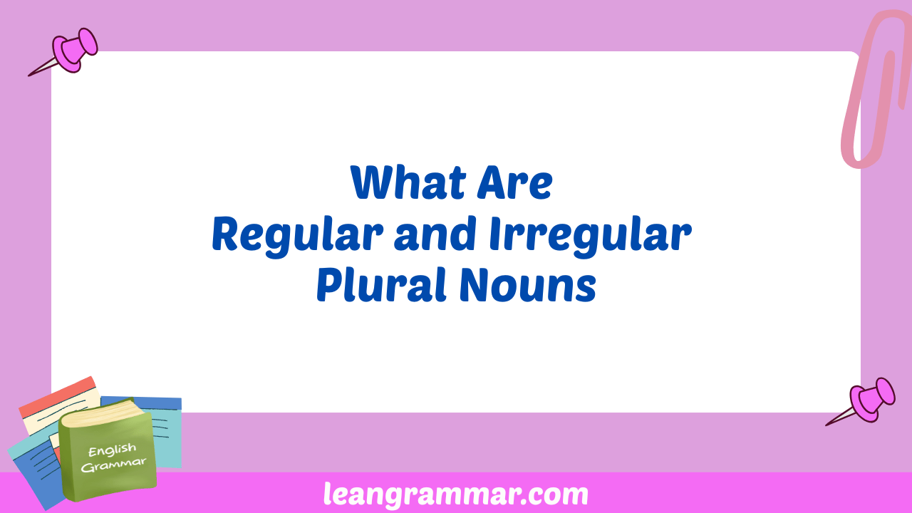 What Are Regular and Irregular Plural Nouns