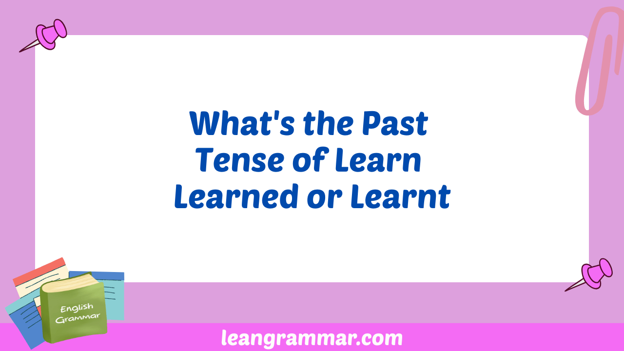 What's the Past Tense of Learn Learned or Learnt