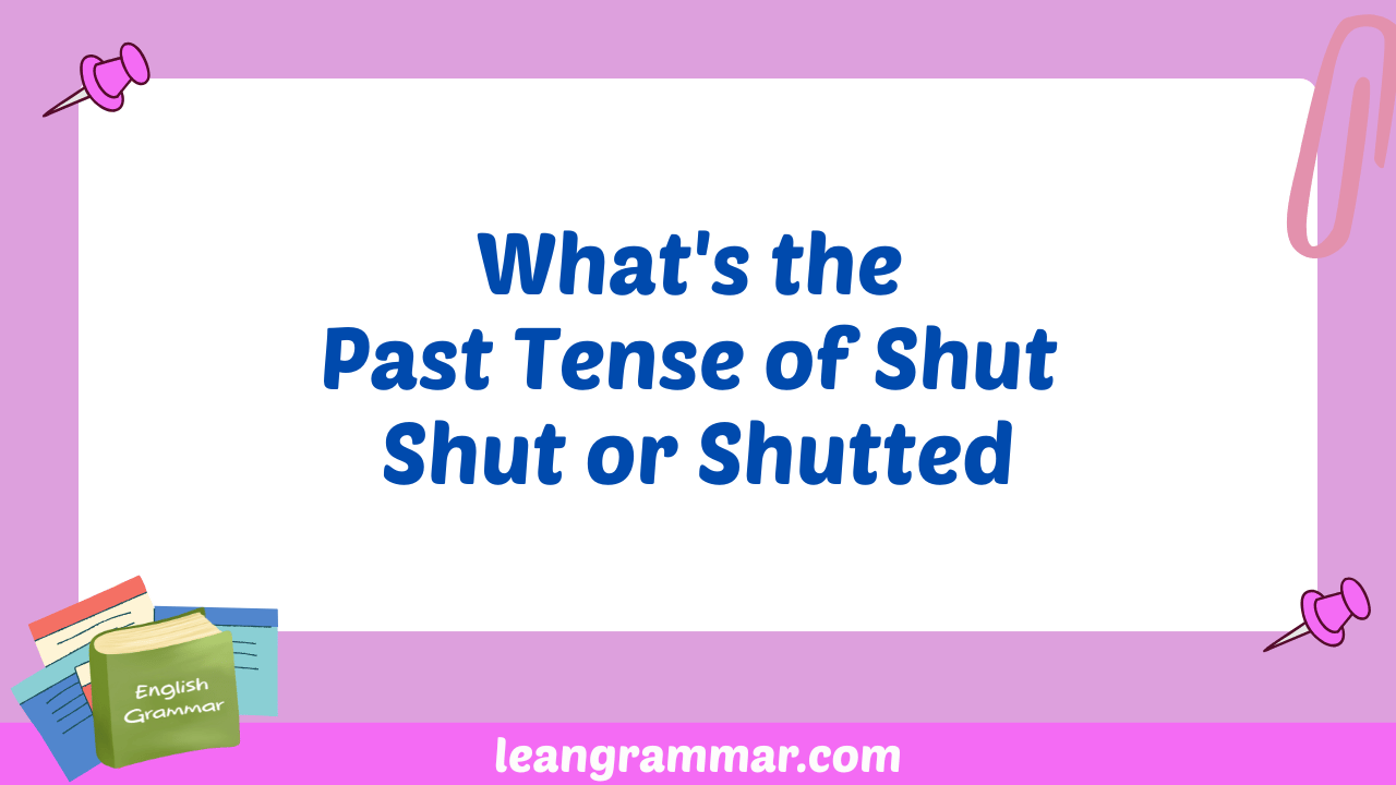 What's the Past Tense of Shut Shut or Shutted