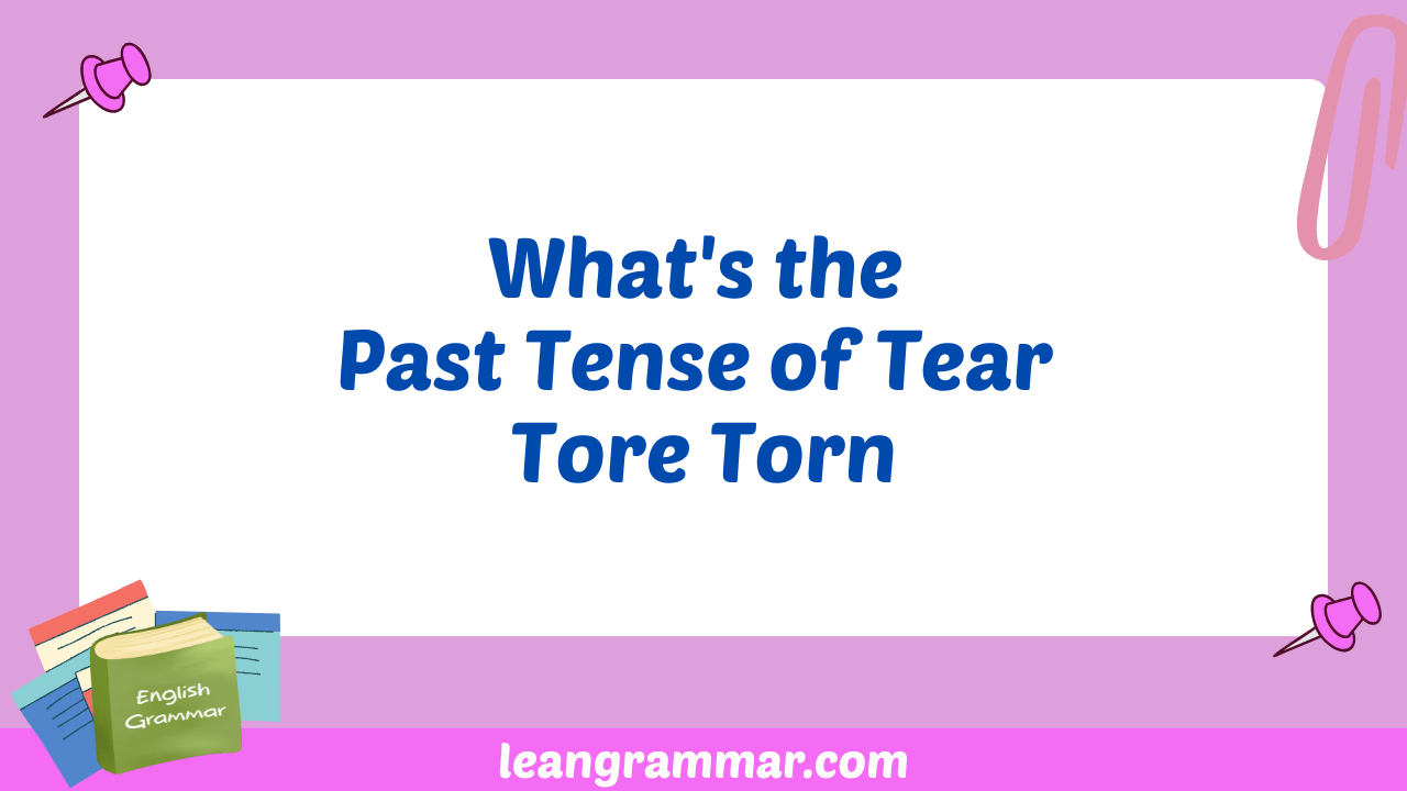 What's the Past Tense of Tear Tore Torn