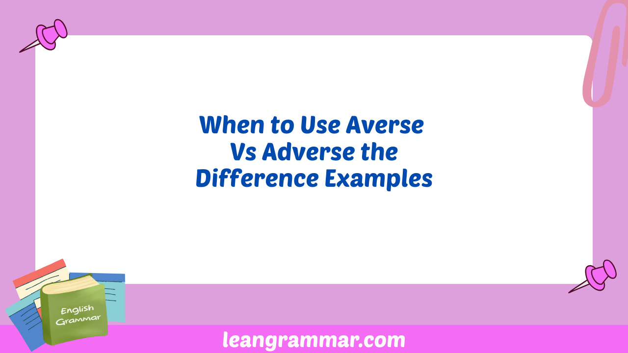 When to Use Averse Vs Adverse the Difference Examples