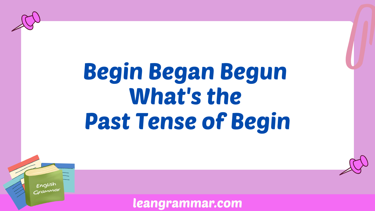 Begin Began Begun What's the Past Tense of Begin