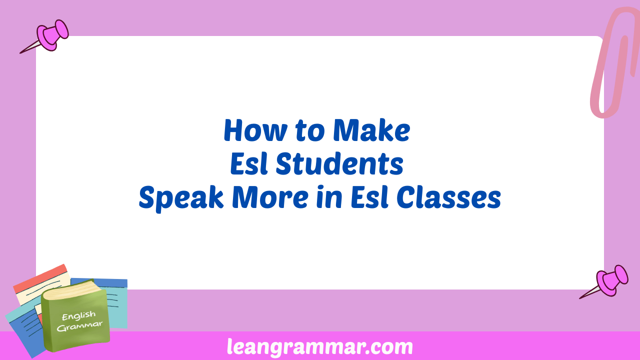 How to Make Esl Students Speak More in Esl Classes