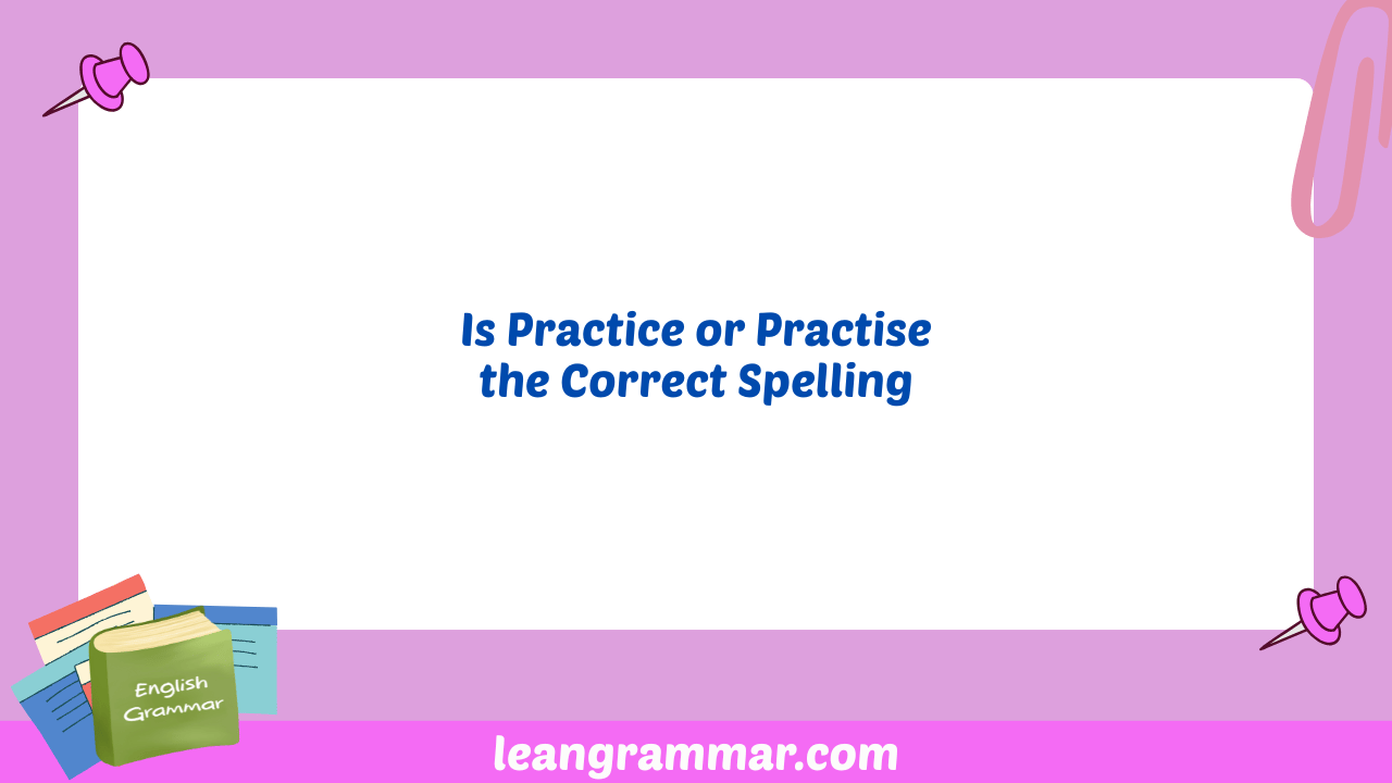 Is Practice or Practise the Correct Spelling