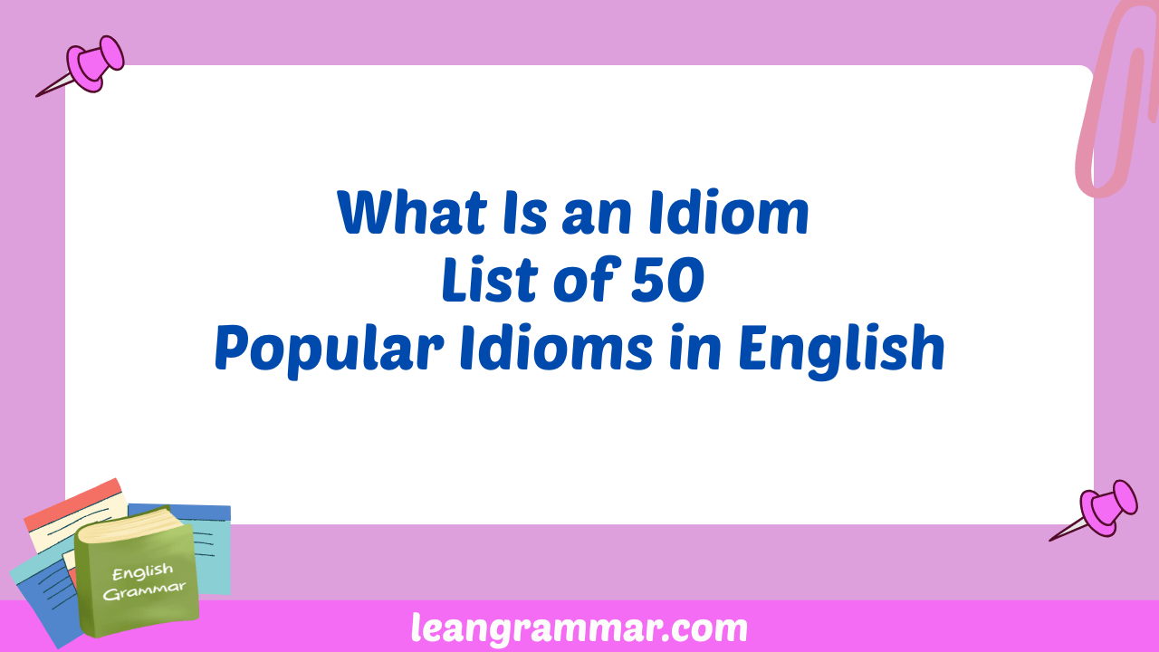 What Is an Idiom List of 50 Popular Idioms in English