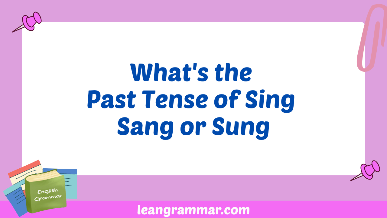 What's the Past Tense of Sing Sang or Sung